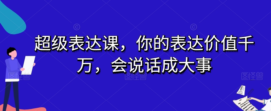 超级表达课，你的表达价值千万，会说话成大事-私藏资源社