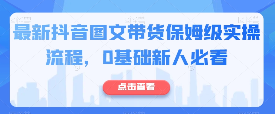 最新抖音图文带货保姆级实操流程，0基础新人必看-私藏资源社