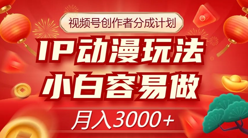 视频号创作者分成计划，IP动漫玩法，小白容易做，月入3000+【揭秘】-私藏资源社