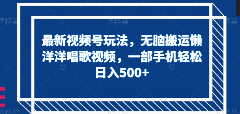 最新视频号玩法，无脑搬运懒洋洋唱歌视频，一部手机轻松日入500+【揭秘】-私藏资源社