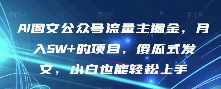 AI图文公众号流量主掘金，月入5W+的项目，傻瓜式发文，小白也能轻松上手【揭秘】-私藏资源社