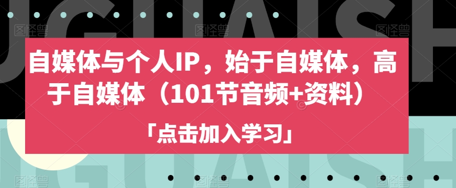 自媒体与个人IP，始于自媒体，高于自媒体（101节音频+资料）-私藏资源社