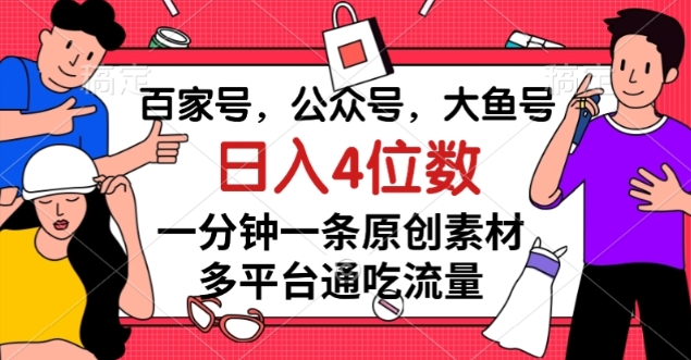 百家号，公众号，大鱼号一分钟一条原创素材，多平台通吃流量，日入4位数【揭秘】-私藏资源社