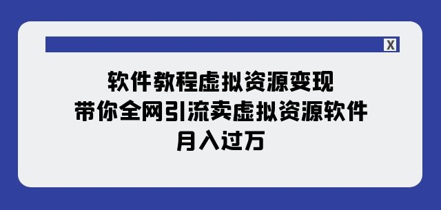 软件教程虚拟资源变现：带你全网引流卖虚拟资源软件，月入过万（11节课）-私藏资源社