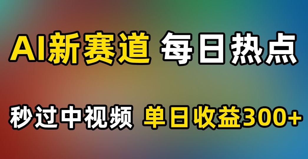 AI新赛道，每日热点，秒过中视频，单日收益300+【揭秘】-私藏资源社