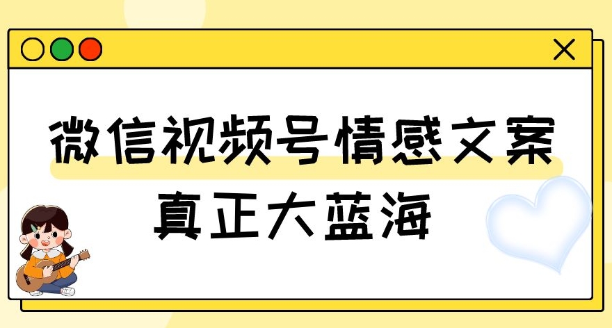 视频号情感文案，真正大蓝海，简单操作，新手小白轻松上手（教程+素材）【揭秘】-私藏资源社