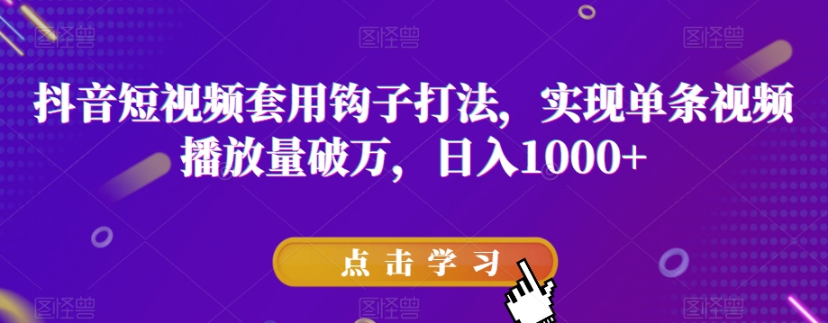 抖音短视频套用钩子打法，实现单条视频播放量破万，日入1000+【揭秘】-私藏资源社