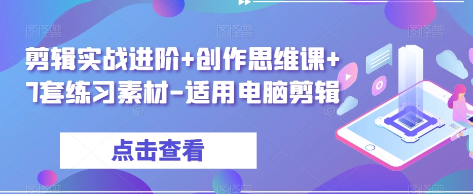 剪辑实战进阶+创作思维课+7套练习素材-适用电脑剪辑-私藏资源社