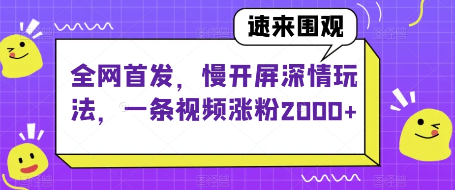 全网首发，慢开屏深情玩法，一条视频涨粉2000+【揭秘】-私藏资源社