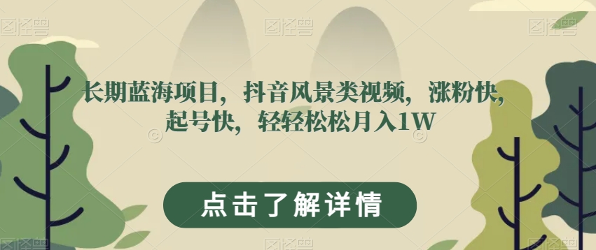 长期蓝海项目，抖音风景类视频，涨粉快，起号快，轻轻松松月入1W【揭秘】-私藏资源社