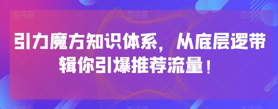 引力魔方知识体系，从底层逻‮带辑‬你引爆‮荐推‬流量！-私藏资源社