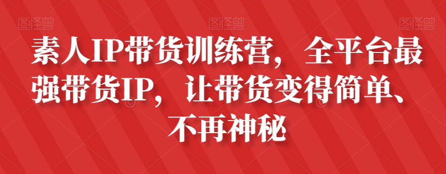 素人IP带货训练营，全平台最强带货IP，让带货变得简单、不再神秘-私藏资源社