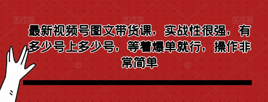 最新视频号图文带货课，实战性很强，有多少号上多少号，等着爆单就行，操作非常简单-私藏资源社