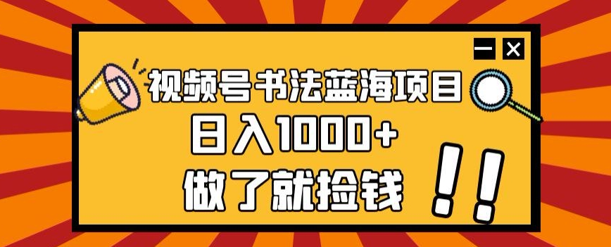 视频号书法蓝海项目，玩法简单，日入1000+【揭秘】-私藏资源社