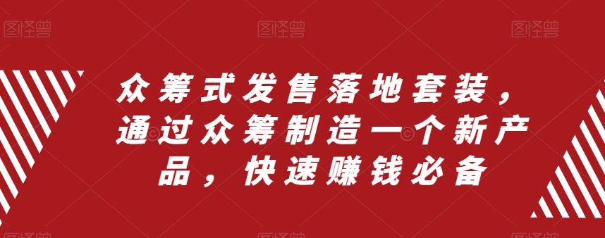 众筹式发售落地套装，通过众筹制造一个新产品，快速赚钱必备-私藏资源社