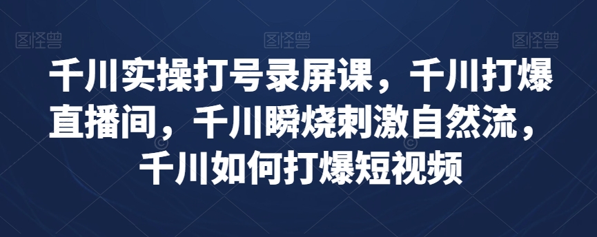 千川实操打号录屏课，千川打爆直播间，千川瞬烧刺激自然流，千川如何打爆短视频-私藏资源社