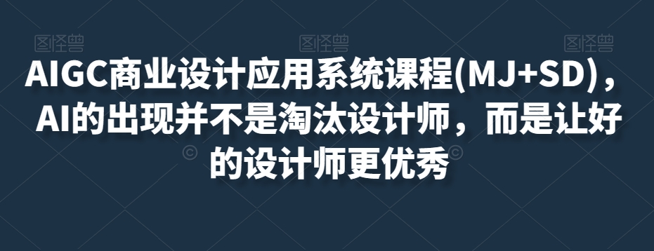 AIGC商业设计应用系统课程(MJ+SD)，AI的出现并不是淘汰设计师，而是让好的设计师更优秀-私藏资源社