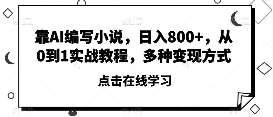 靠AI编写小说，日入800+，从0到1实战教程，多种变现方式【揭秘】-私藏资源社