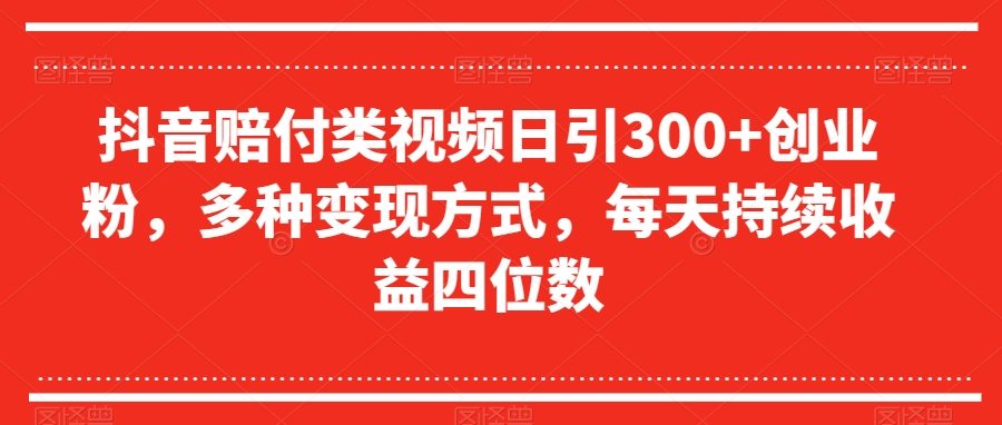 抖音赔付类视频日引300+创业粉，多种变现方式，每天持续收益四位数【揭秘】-私藏资源社