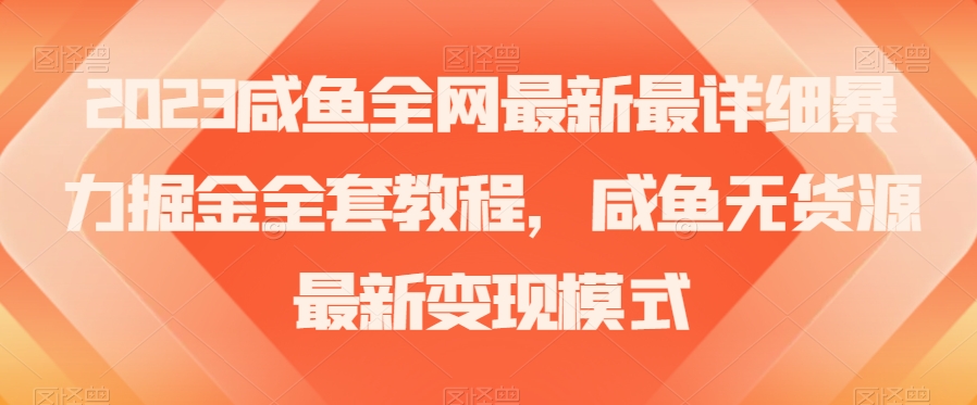 2023咸鱼全网最新最详细暴力掘金全套教程，咸鱼无货源最新变现模式【揭秘】-私藏资源社