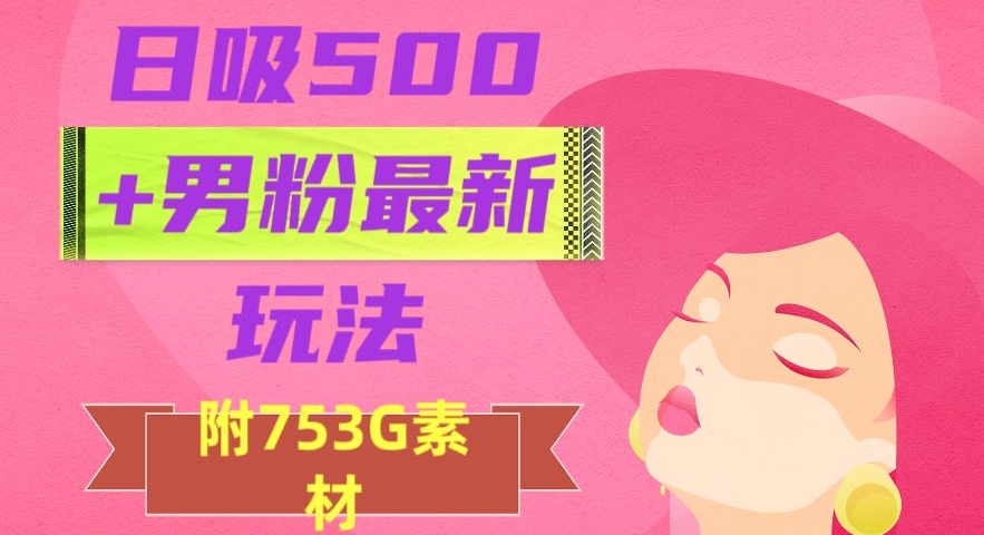 日吸500+男粉最新玩法，从作品制作到如何引流及后端变现，保姆级教程【揭秘】-私藏资源社