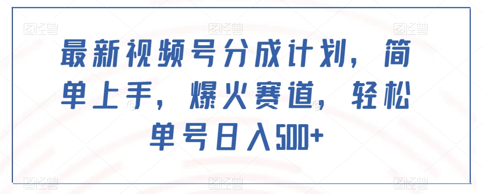 最新视频号分成计划，简单上手，爆火赛道，轻松单号日入500+-私藏资源社