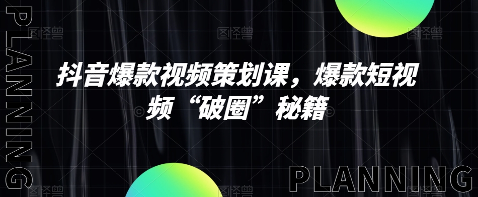 抖音爆款视频策划课，爆款短视频“破圈”秘籍-私藏资源社