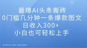 最爆AI头条搬砖，0门槛几分钟一条爆款图文，日收入300+，小白也可轻松上手【揭秘】-私藏资源社