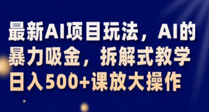 最新AI项目玩法，AI的暴力吸金，拆解式教学，日入500+课放大操作【揭秘】-私藏资源社