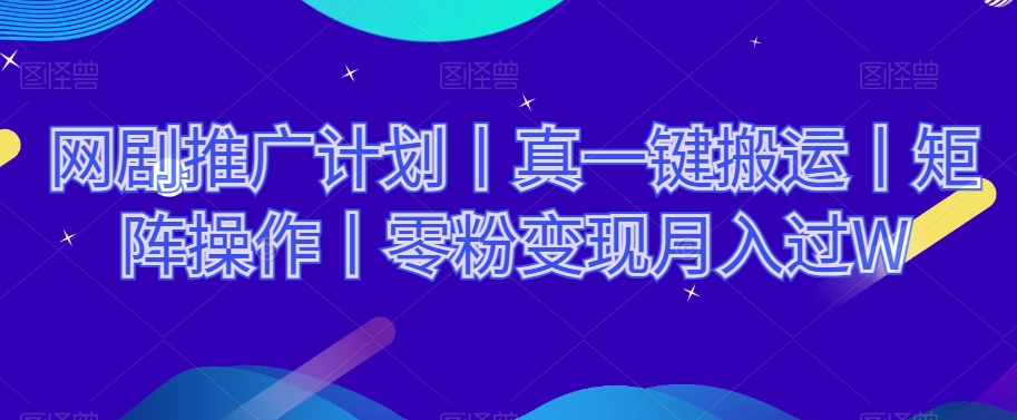 网剧推广计划丨真一键搬运丨矩阵操作丨零粉变现月入过W-私藏资源社