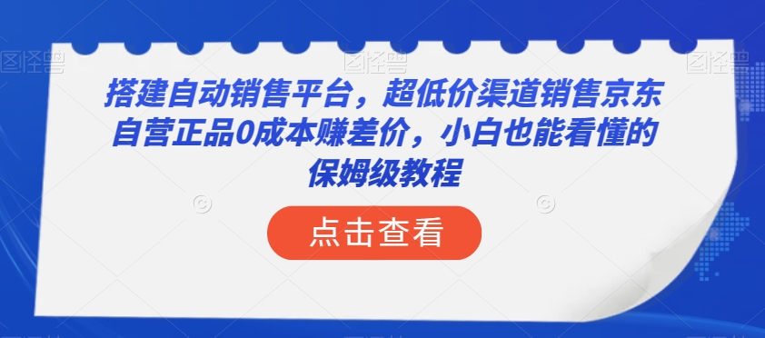 搭建自动销售平台，超低价渠道销售京东自营正品0成本赚差价，小白也能看懂的保姆级教程【揭秘】-私藏资源社