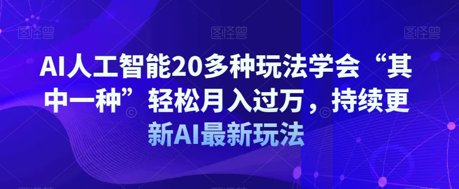 AI人工智能20多种玩法学会“其中一种”轻松月入过万，持续更新AI最新玩法-私藏资源社