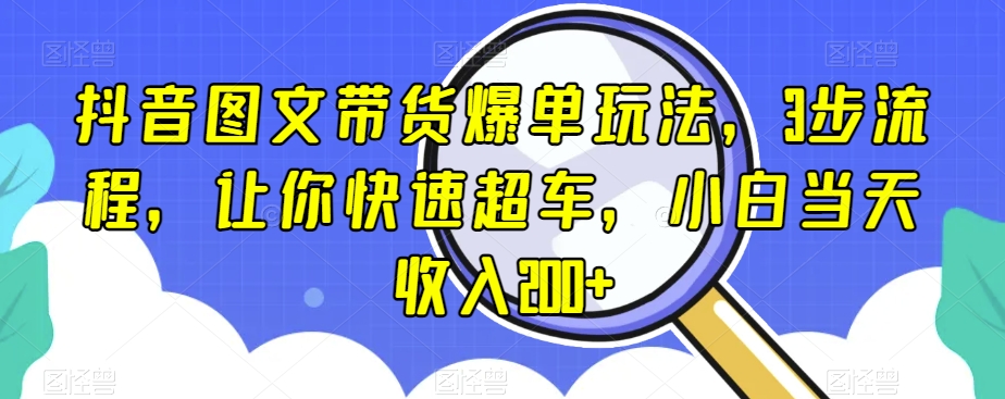 抖音图文带货爆单玩法，3步流程，让你快速超车，小白当天收入200+【揭秘】-私藏资源社