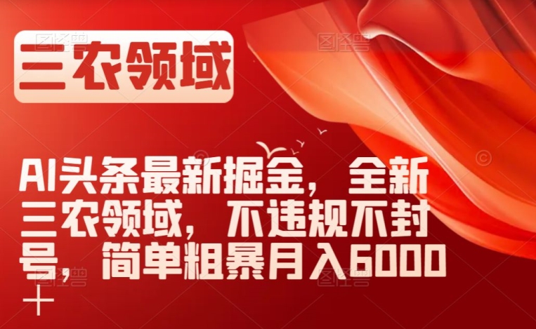 AI头条最新掘金，全新三农领域，不违规不封号，简单粗暴月入6000＋【揭秘】-私藏资源社