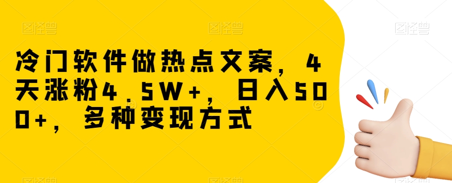 冷门软件做热点文案，4天涨粉4.5W+，日入500+，多种变现方式【揭秘】-私藏资源社