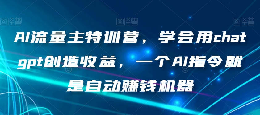 AI流量主特训营，学会用chatgpt创造收益，一个AI指令就是自动赚钱机器-私藏资源社