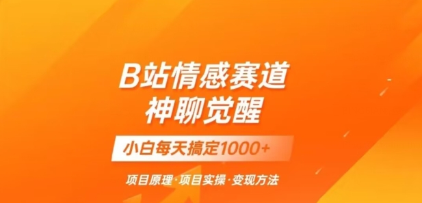 B站情感冷门蓝海赛道秒变现《神聊觉醒》一天轻松变现500+【揭秘】-私藏资源社