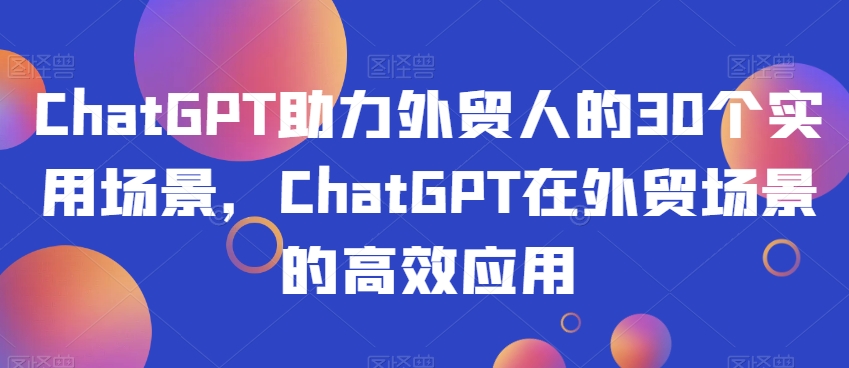 ChatGPT助力外贸人的30个实用场景，ChatGPT在外贸场景的高效应用-私藏资源社