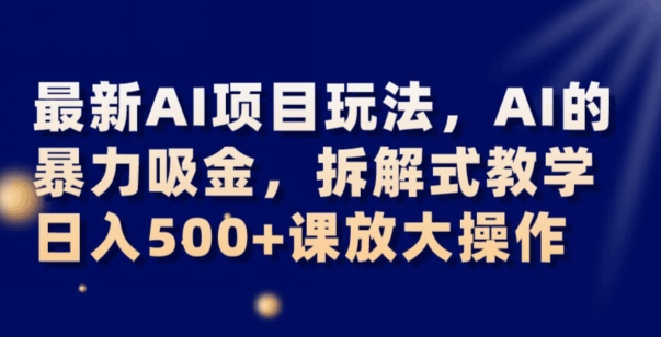 最新AI项目玩法，AI的暴力吸金，拆解式教学，日入500+可放大操作【揭秘】-私藏资源社