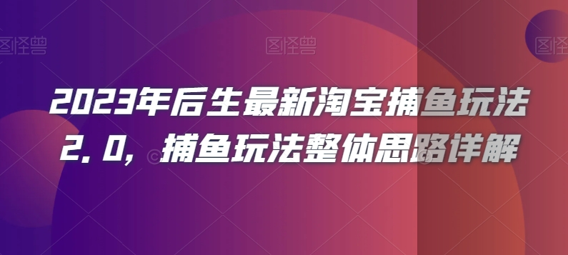 2023年后生最新淘宝捕鱼玩法2.0，捕鱼玩法整体思路详解-私藏资源社