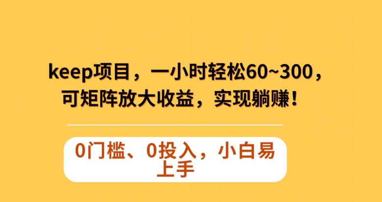 Keep蓝海项目，一小时轻松60~300＋，可矩阵放大收益，可实现躺赚【揭秘】-私藏资源社