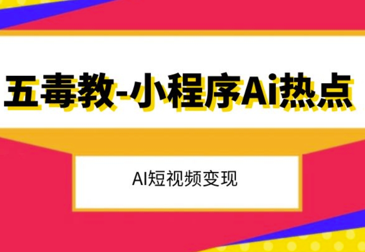 五毒教抖音小程序Ai热点，Al短视频变现-私藏资源社