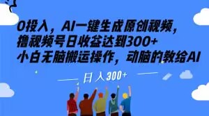 0投入，AI一键生成原创视频，撸视频号日收益达到300+小白无脑搬运操作，动脑的教给AI【揭秘】-私藏资源社