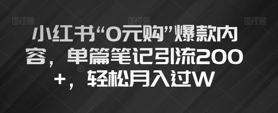 小红书“0元购”爆款内容，单篇笔记引流200+，轻松月入过W【揭秘】-私藏资源社