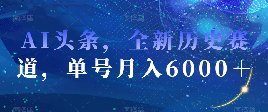 AI头条，全新历史赛道，单号月入6000＋【揭秘】-私藏资源社