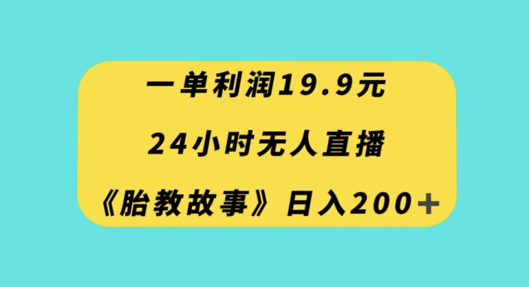 一单利润19.9，24小时无人直播胎教故事，每天轻松200+【揭秘】-私藏资源社