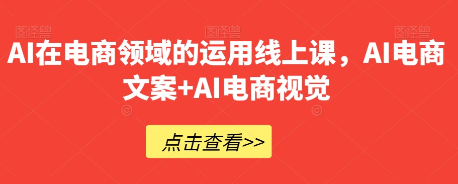 AI在电商领域的运用线上课，​AI电商文案+AI电商视觉-私藏资源社