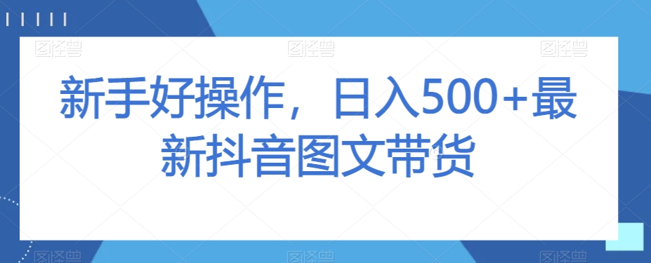 新手好操作，日入500+最新抖音图文带货【揭秘】-私藏资源社