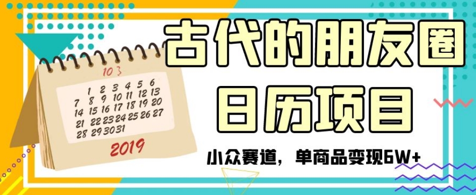 古代的朋友圈日历项目，小众赛道，单商品变现6W+【揭秘】-私藏资源社