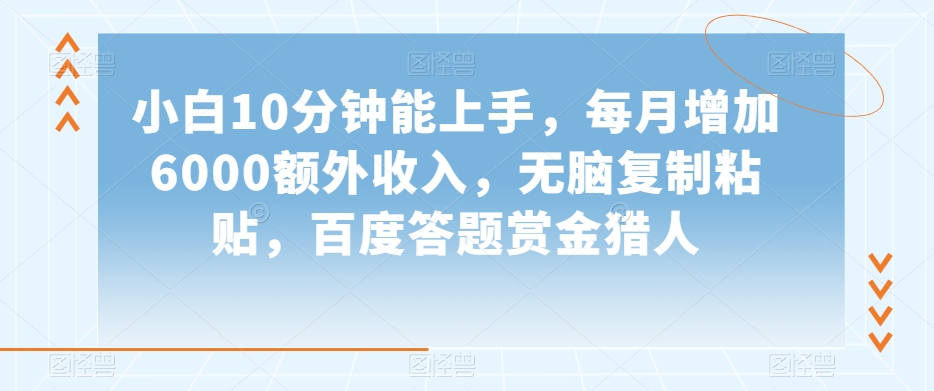 小白10分钟能上手，每月增加6000额外收入，无脑复制粘贴‌，百度答题赏金猎人【揭秘】-私藏资源社